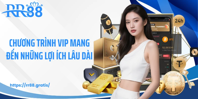 Chương trình VIP mang đến những lợi ích lâu dài